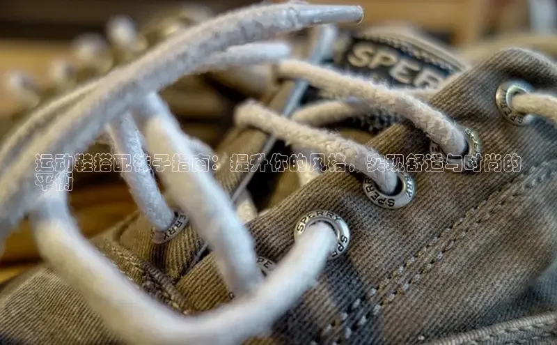 意昂2度小满支付运动鞋搭配袜子指南：提升你的风格，实现舒适与时尚的
平衡