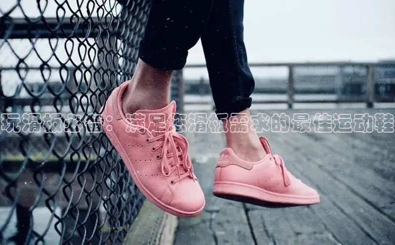 意昂2巴美列捷福玩滑板必备：满足您滑板需求的最佳运动鞋