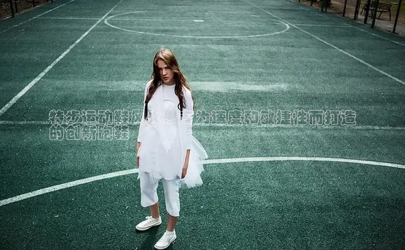 意昂2招商华策影视特步运动鞋风火：专为速度和敏捷性而打造
的创新跑鞋