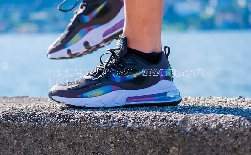 意昂2开户每日互动**最新款女式单皮鞋：2024 年时尚鞋
履指南**