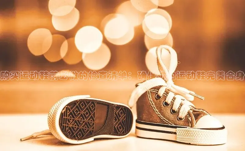 意昂2体育在线平台登录百度百聘购买运动鞋前必做的检查清单：确保你的运动鞋完美合身