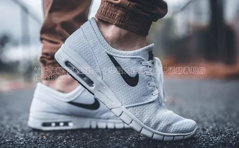 意昂2体育官方网站京东**给笨拙的运动鞋一个华丽大改造：提升运动表现的
终极指南**