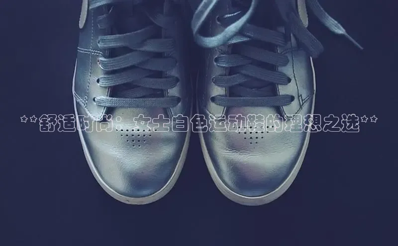 意昂2登录百度智能门户**舒适时尚：女士白色运动鞋的理想之选**