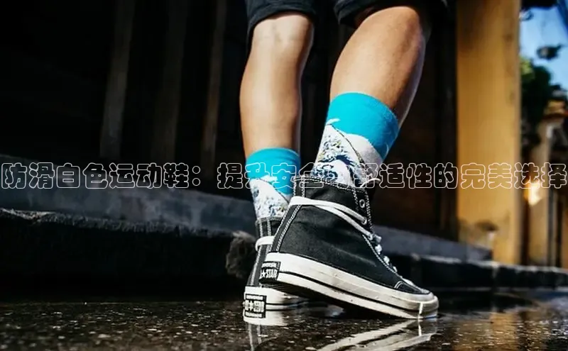 意昂2登录赛富乐斯防滑白色运动鞋：提升安全与舒适性的完美选择