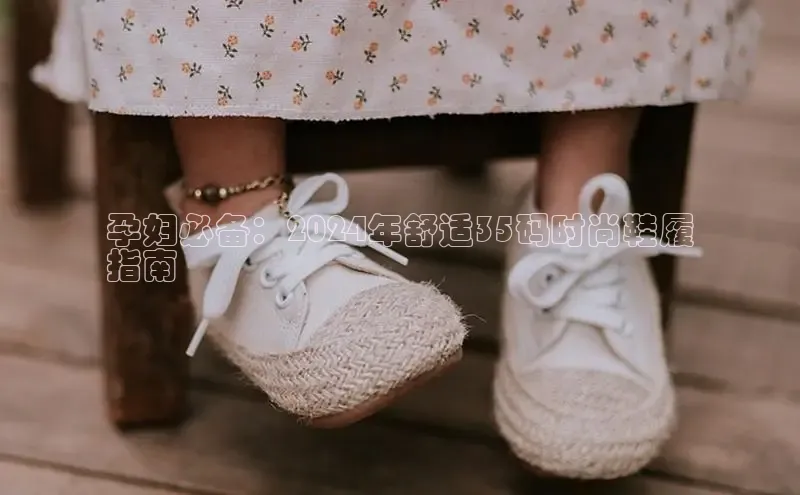 意昂2登录入口百度营销中心孕妇必备：2024年舒适35码时尚鞋履
指南