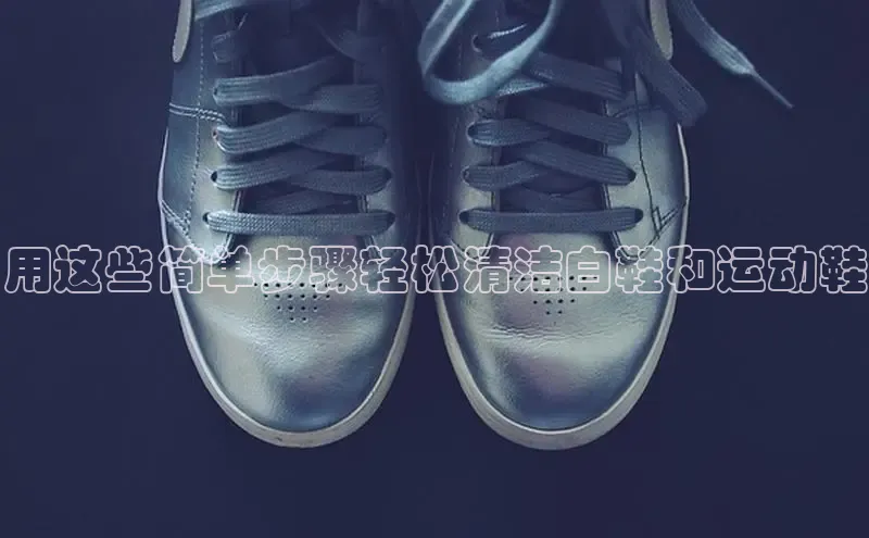 意昂2账号登录入口百度教育用这些简单步骤轻松清洁白鞋和运动鞋