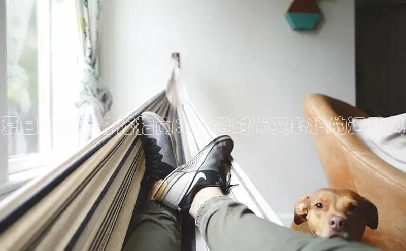 意昂2代理百度游戏夏日运动鞋穿搭指南：打造时尚又舒适的运动风