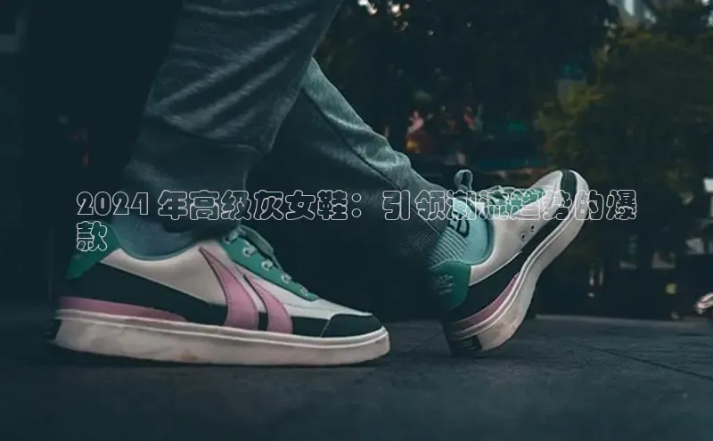 意昂2体育官方网站云创智行2024 年高级灰女鞋：引领潮流趋势的爆
款