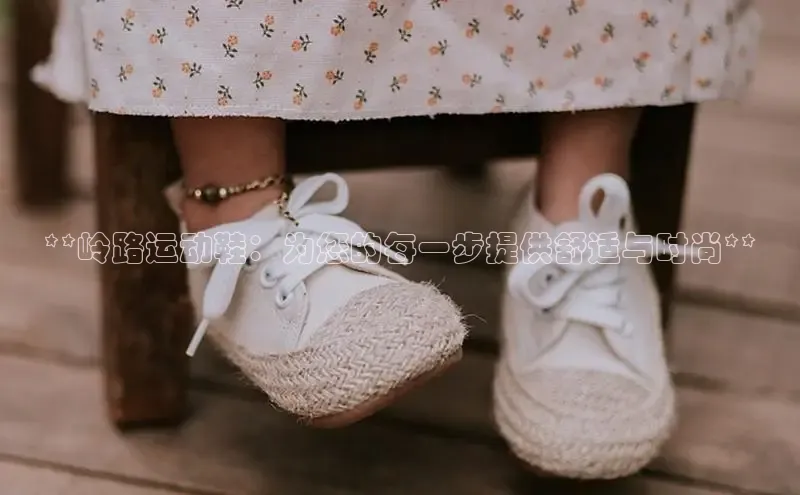意昂2登录地址百度大脑**岭路运动鞋：为您的每一步提供舒适与时尚**