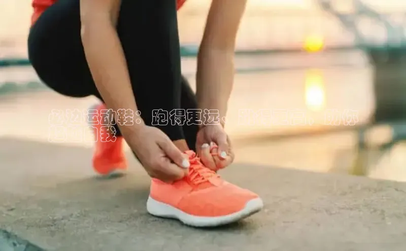 意昂2登录一径科技必边运动鞋：跑得更远、跳得更高，助你
超越自我