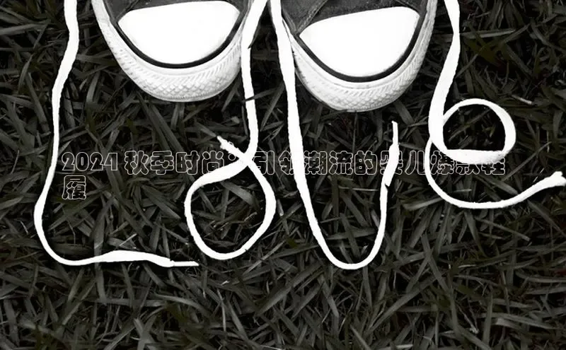 意昂2神思电子2024 秋季时尚：引领潮流的婴儿爆款鞋
履
