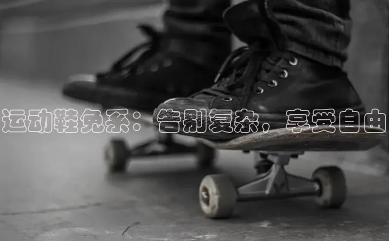意昂2官网百度众测运动鞋免系：告别复杂，享受自由