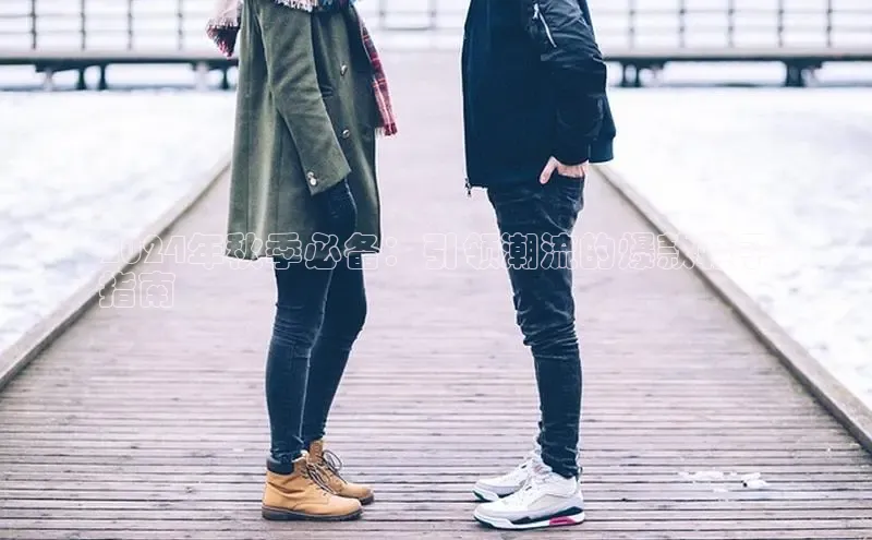 意昂2体育在线平台登录百度手机助手2024年秋季必备：引领潮流的爆款鞋子
指南