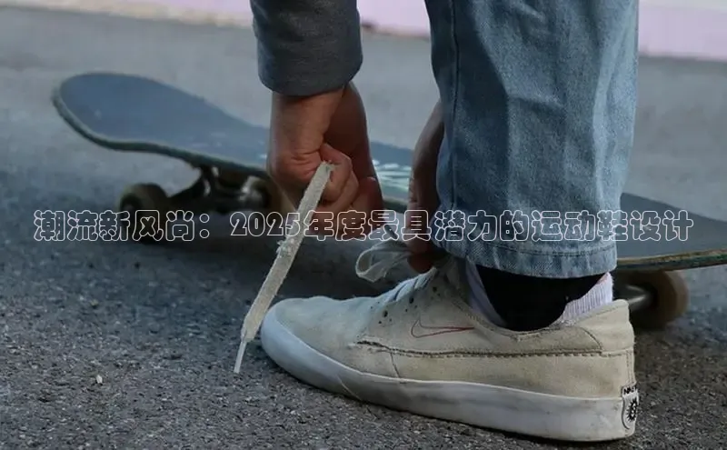 潮流新风尚：2025年度最具潜力的运动鞋设计