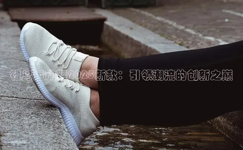 祖鸟运动鞋2025新款：引领潮流的创新之巅