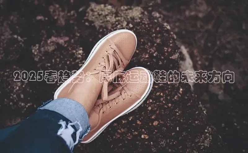 2025春趋势：厚底运动鞋的未来方向