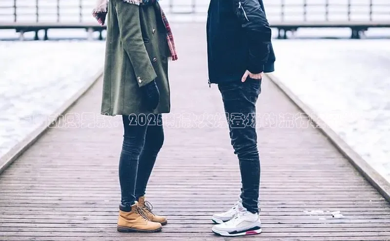 春日动感男款：2025新款火爆登场的流行鞋品推荐