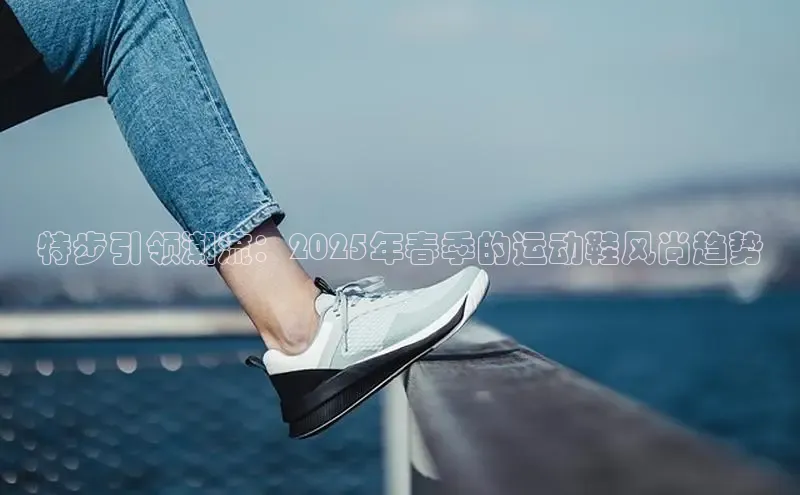 特步引领潮流：2025年春季的运动鞋风尚趋势