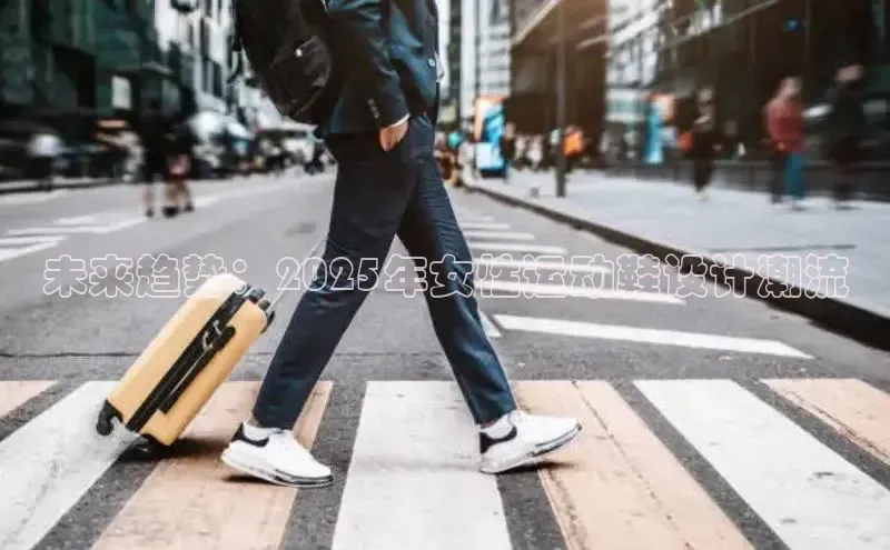 未来趋势：2025年女性运动鞋设计潮流