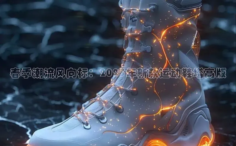 春季潮流风向标：2025年新款运动鞋增高版